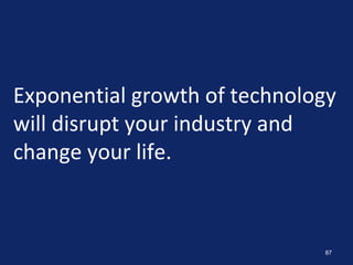 87
Exponential growth of technology
will disrupt your industry and
change your life.
 
