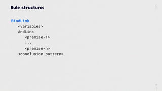 33
Rule structure:
BindLink 
<variables> 
AndLink 
<premise-1> 
... 
<premise-n> 
<conclusion-pattern>
 