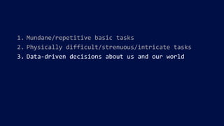 1. Mundane/repetitive basic tasks
2. Physically difficult/strenuous/intricate tasks
3. Data-driven decisions about us and our world
 