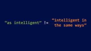 “as intelligent” !=
“intelligent in
the same ways”
 