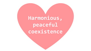 Harmonious,
peaceful
coexistence
 