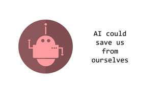 AI could
save us
from
ourselves
 