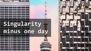 Singularity
minus one day
 