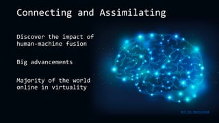 Art by Martin420
Connecting and Assimilating
Discover the impact of
human-machine fusion
Big advancements
Majority of the world
online in virtuality
 