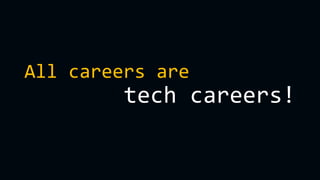 All careers are
tech careers!
 