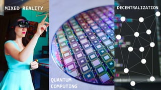 DECENTRALIZATION
QUANTUM
COMPUTING
MIXED REALITY
 