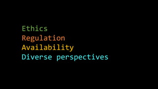 Ethics
Regulation
Availability
Diverse perspectives
 