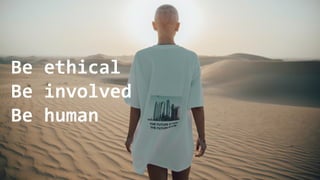 Be ethical
Be involved
Be human
 