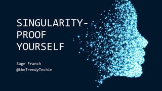 SINGULARITY-
PROOF
YOURSELF
Sage Franch
@theTrendyTechie
 