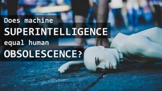 Does machine
SUPERINTELLIGENCE
equal human
OBSOLESCENCE?
 