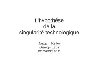 L'hypothèse
de la
singularité technologique
Joaquin Keller
Orange Labs
twinverse.com
 