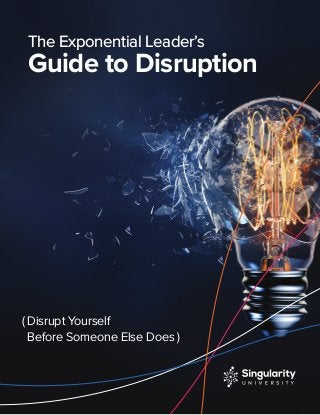 The Exponential Leader’s
Guide to Disruption
( Disrupt Yourself
Before Someone Else Does )
 