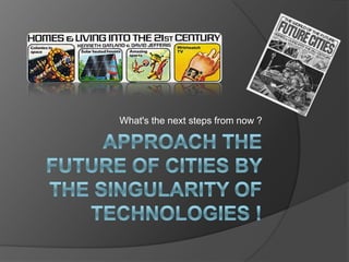 approach the future of cities by the singularity of technologies ! What&apos;s the nextstepsfromnow ? 