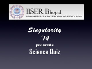 Singularity
’14
presents

Science Quiz

 