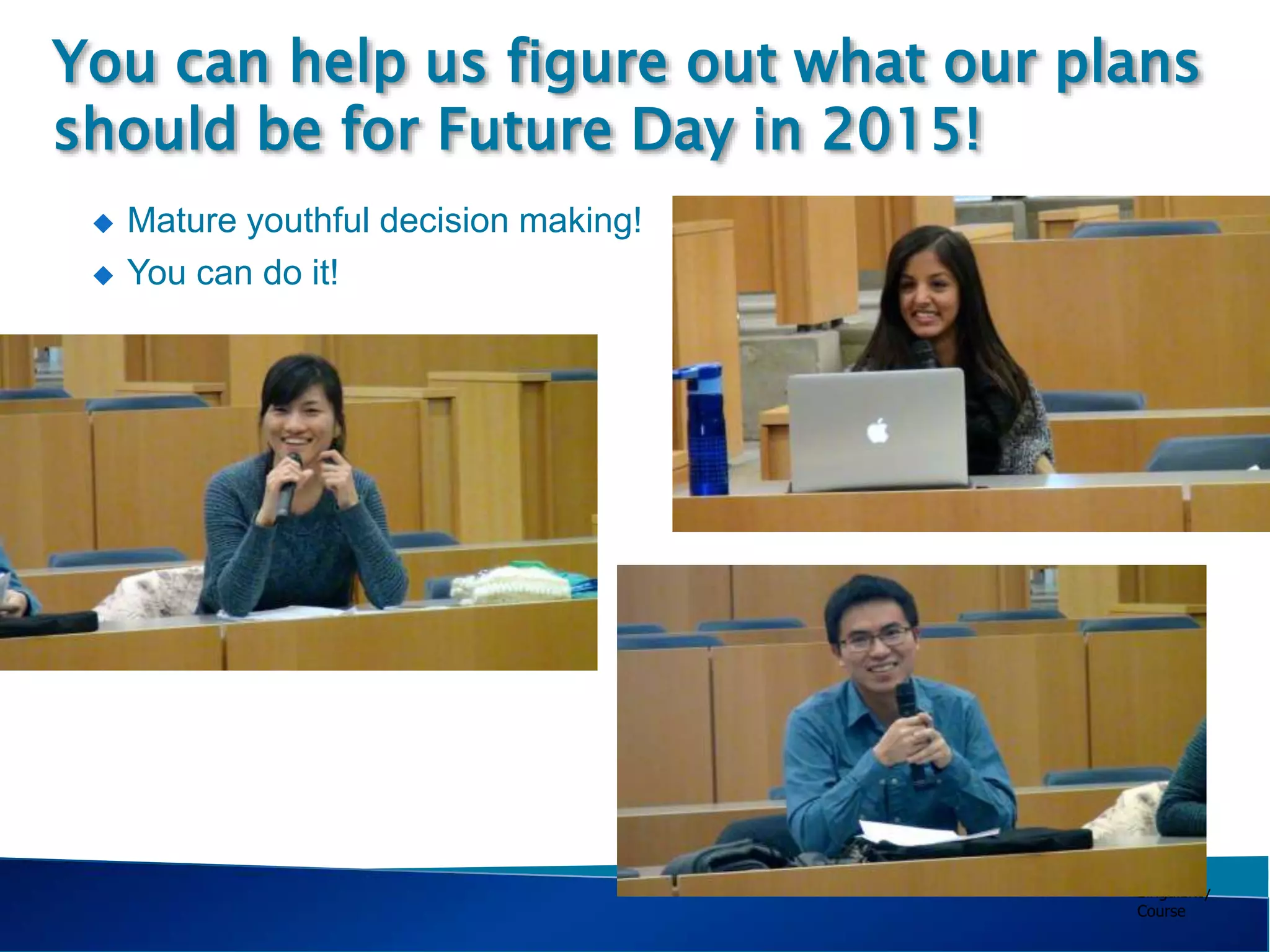 Singularity
Course
 Mature youthful decision making!
 You can do it!
You can help us figure out what our plans
should be for Future Day in 2015!
 