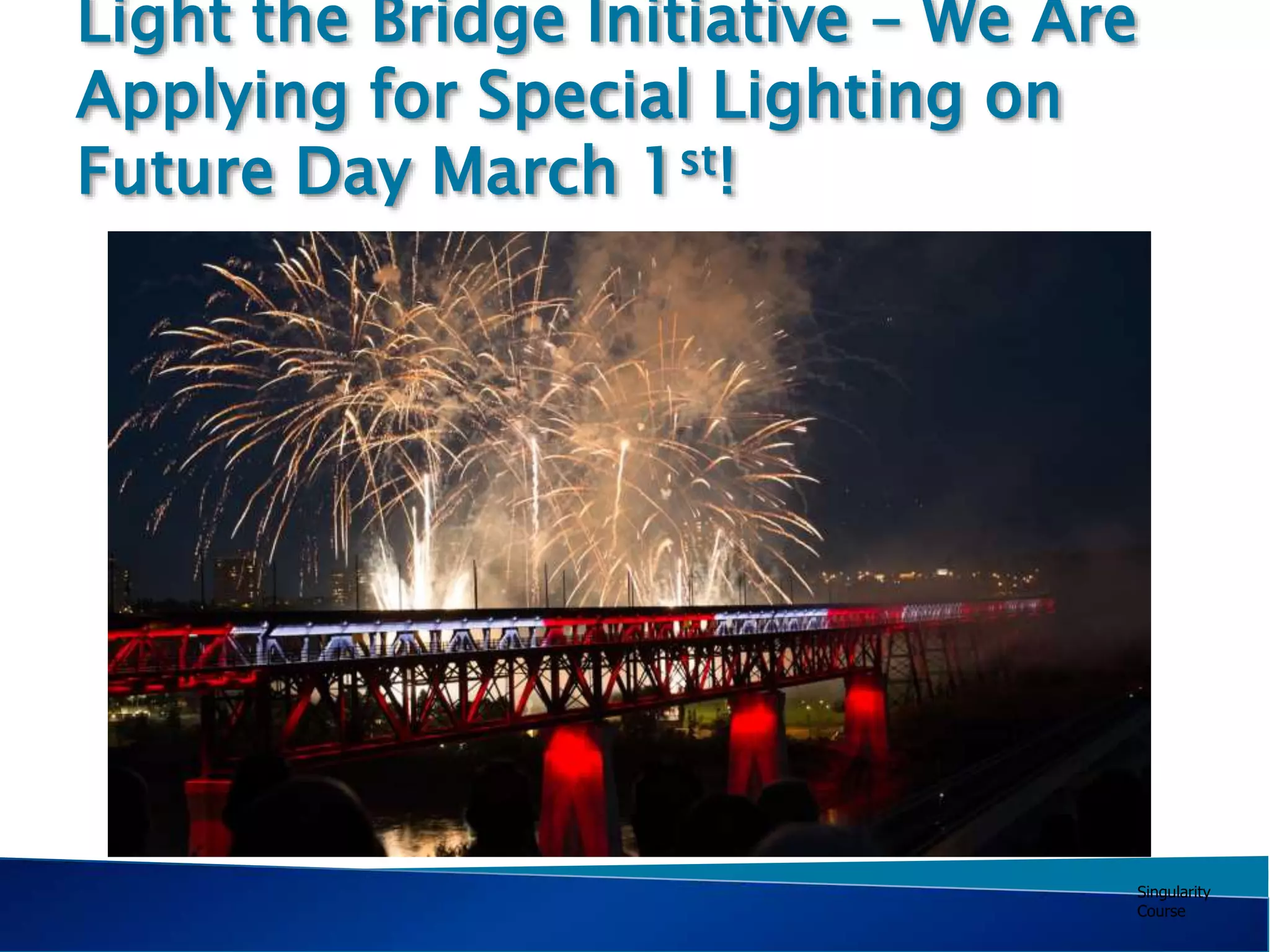 Singularity
Course
Light the Bridge Initiative – We Are
Applying for Special Lighting on
Future Day March 1st!
 
