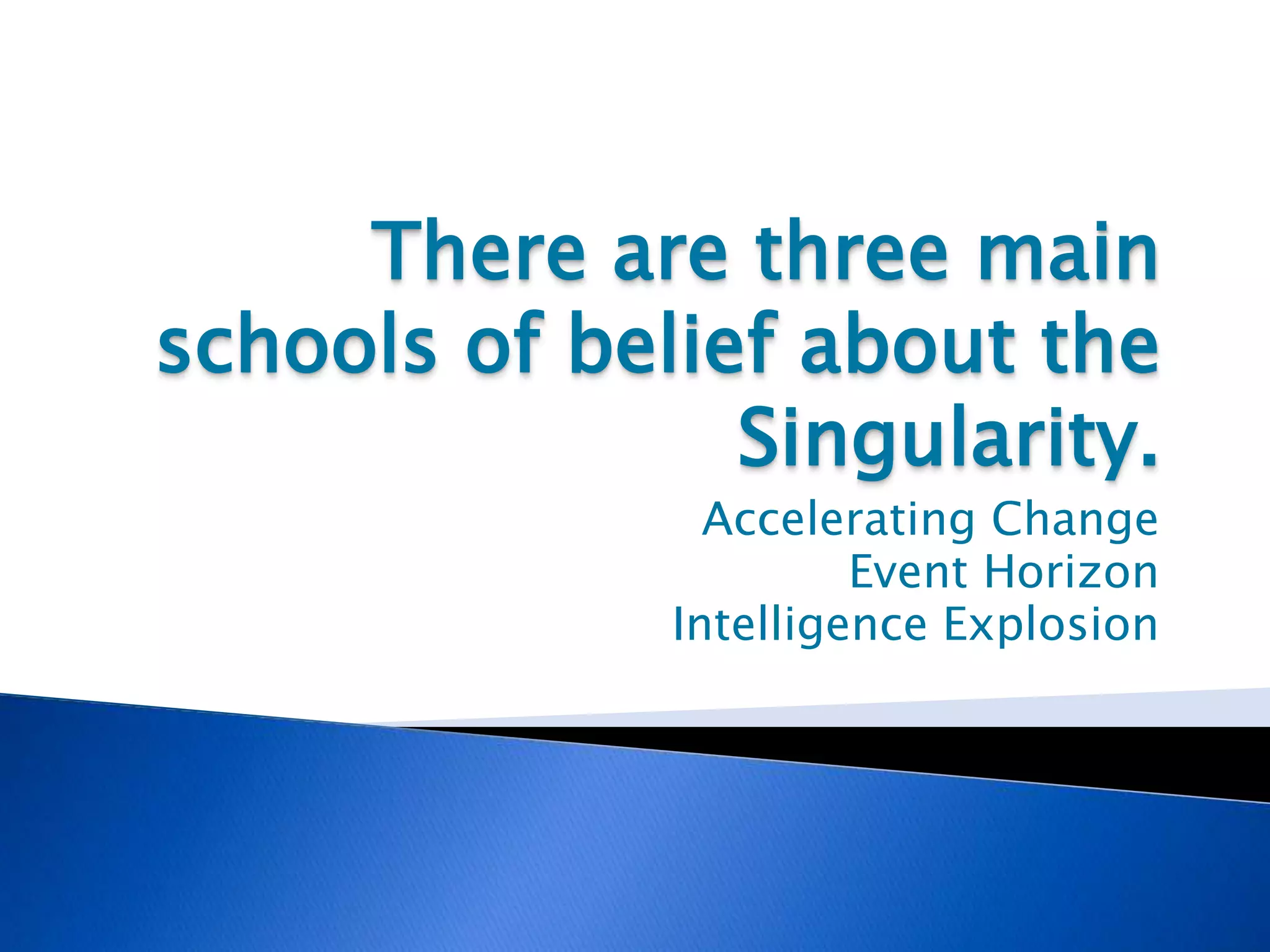 There are three main
schools of belief about the
Singularity.
Accelerating Change
Event Horizon
Intelligence Explosion
 