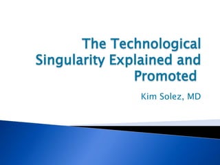 The Technological
Singularity Explained and
Promoted
Kim Solez, MD
 