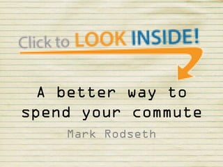 A better way to
spend your commute
Mark Rodseth
 