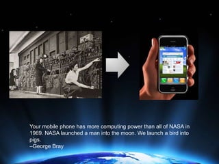 Your mobile phone has more computing power than all of NASA in 1969. NASA launched a man into the moon. We launch a bird i...