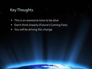 Key Thoughts<br />This is an awesome time to be alive<br />Don’t think linearly (Future’s Coming Fast)<br />You will be dr...