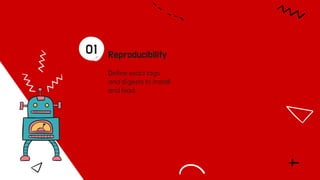 Reproducibility
01
Deﬁne exact tags
and digests to install
and load.
 