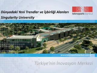 Türkiye’nin İnovasyon Merkezi
www.teknoparkistanbul.com.tr
Dünyadaki Yeni Trendler ve İşbirliği Alanları
Singularity University
 