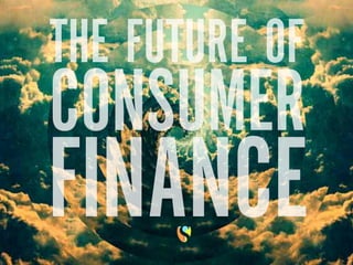 THE FUTURE OF
CONSUMER
FINANCE
 
