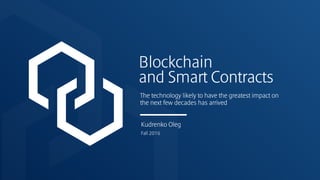 Blockchain
and Smart Contracts
The technology likely to have the greatest impact on
the next few decades has arrived
Fall 2016
Kudrenko Oleg
 