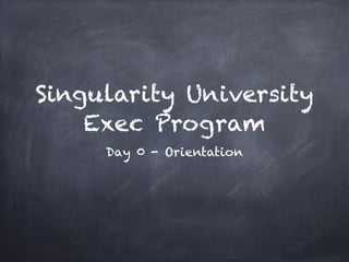 Singularity University
Exec Program
Day 0 - Orientation
 