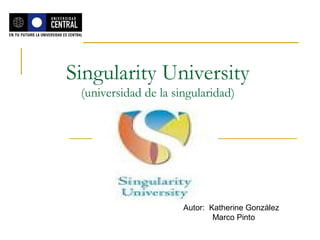 Singularity University
 (universidad de la singularidad)




                      Autor: Katherine González
                              Marco Pinto
 
