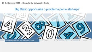Made with love by Stefano Gatti
Big Data: opportunità o problema per le start-up?
29 Settembre 2016 – Singularity University Italia
 