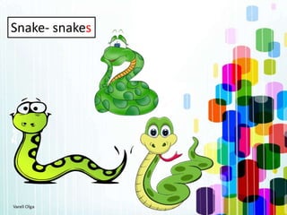Snake- snakes
 