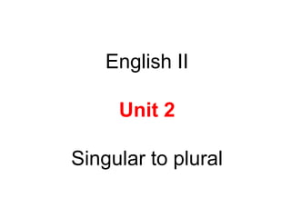 English II
Unit 2
Singular to plural
 