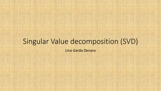 Singular Value decomposition (SVD)
Lino Garda Denaro
 