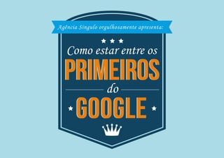 Agência Singulo orgulhosamente apresenta:
Como estar entre os
do
PRIMEIROS
google
PRIMEIROS
google
 