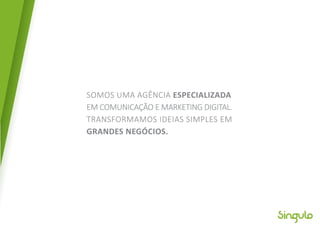 SOMOS UMA AGÊNCIA ESPECIALIZADA
EM COMUNICAÇÃO E MARKETING DIGITAL.
TRANSFORMAMOS IDEIAS SIMPLES EM
GRANDES NEGÓCIOS.
 
