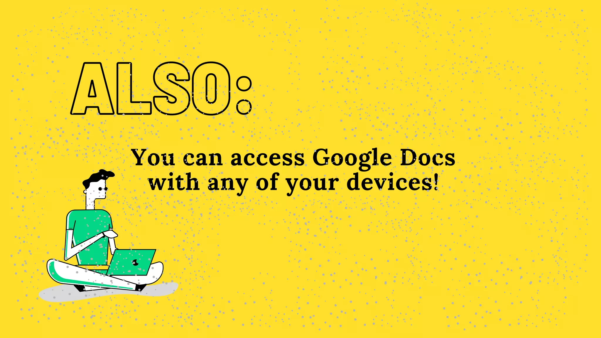 ALSO:
ALSO:
You can access Google Docs
with any of your devices!
 