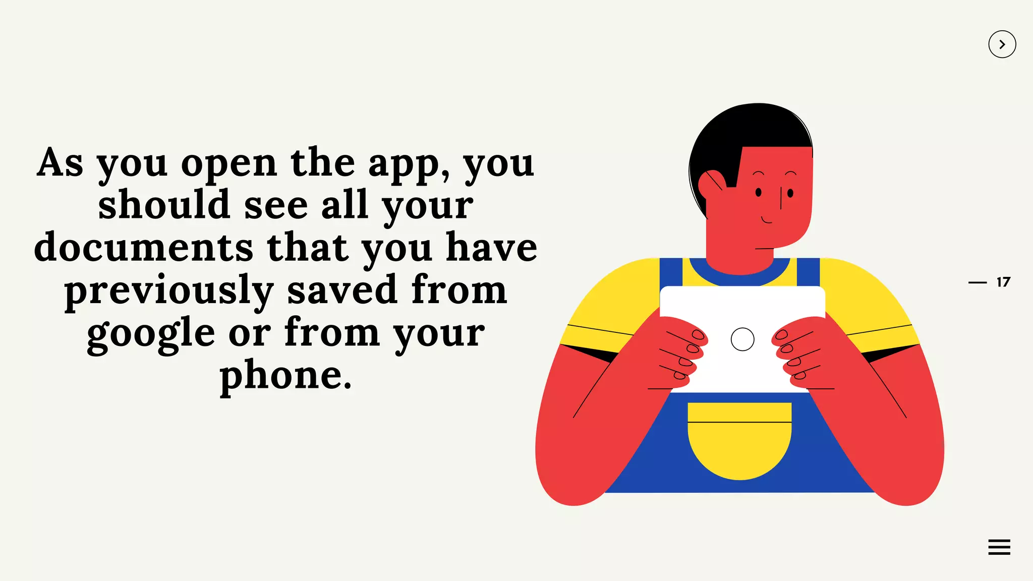 17
As you open the app, you
should see all your
documents that you have
previously saved from
google or from your
phone.
 