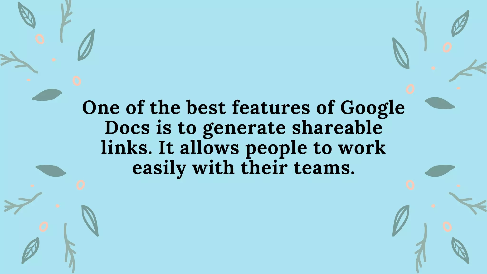 One of the best features of Google
Docs is to generate shareable
links. It allows people to work
easily with their teams.
 