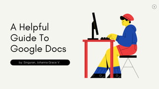 A Helpful
Guide To
Google Docs
by: Singuran, Johanna Grace V.
 