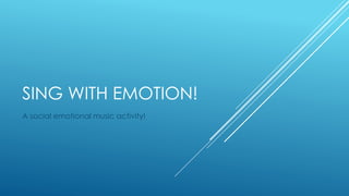 SING WITH EMOTION! 
A social emotional music activity! 
 