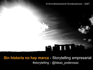 III Feria Multisectorial Torredonjimeno - ADET 
Sin historia no hay marca - Storytelling empresarial 
#storytelling - @Ideas_poderosas 
 