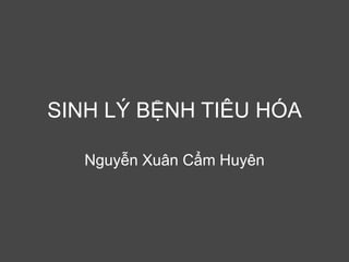 SINH LÝ BỆNH TIÊU HÓA
Nguyễn Xuân Cẩm Huyên
 