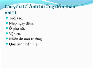 Các yế u tố ả nh hưở ng đế n thân
nhiệ t
Tuổi tác.
Nhịp ngày đêm.
Ở phụ nữ.
Vận cơ.
Nhiệt độ môi trường.
Quá trình bệnh lý.
 