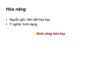 Hóa năng
• Nguồn gốc: liên kết hóa học
• Ý nghĩa: hình dạng
Sinh công hóa học
 