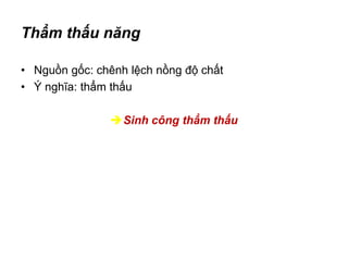 Thẩm thấu năng
• Nguồn gốc: chênh lệch nồng độ chất
• Ý nghĩa: thẩm thấu
Sinh công thẩm thấu
 