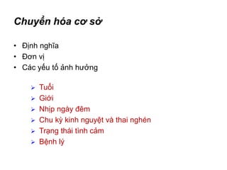 Chuyển hóa cơ sở
• Định nghĩa
• Đơn vị
• Các yếu tố ảnh hưởng
 Tuổi
 Giới
 Nhịp ngày đêm
 Chu kỳ kinh nguyệt và thai nghén
 Trạng thái tình cảm
 Bệnh lý
 