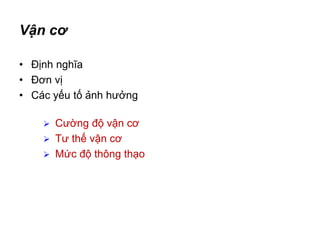 Vận cơ
• Định nghĩa
• Đơn vị
• Các yếu tố ảnh hưởng
 Cường độ vận cơ
 Tư thế vận cơ
 Mức độ thông thạo
 
