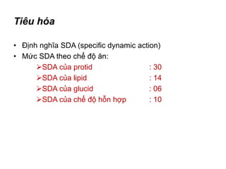 Tiêu hóa
• Định nghĩa SDA (specific dynamic action)
• Mức SDA theo chế độ ăn:
SDA của protid : 30
SDA của lipid : 14
SDA của glucid : 06
SDA của chế độ hỗn hợp : 10
 